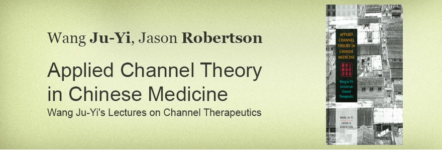 Wang Ju-Yi, Jason Robertson Applied Channel Theoryin Chinese Medicine Wang Ju-Yi's Lectures on Channel Therapeutics